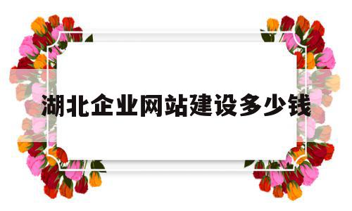 关于湖北企业网站建设多少钱的信息,关于湖北企业网站建设多少钱的信息,湖北企业网站建设多少钱,信息,网站建设,企业网站,第1张