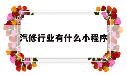汽修行业有什么小程序(汽修行业有什么小程序可以做),汽修行业有什么小程序,信息,微信,APP,第1张 汽修行业有什么小程序(汽修行业有什么小程序可以做),汽修行业有什么小程序(汽修行业有什么小程序可以做),汽修行业有什么小程序,信息,微信,APP,第1张