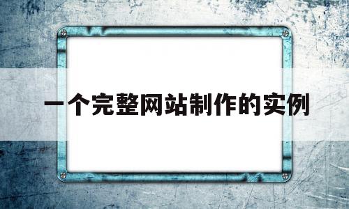 一个完整网站制作的实例(一个完整网站制作的实例是),一个完整网站制作的实例(一个完整网站制作的实例是),一个完整网站制作的实例,信息,视频,模板,第1张
