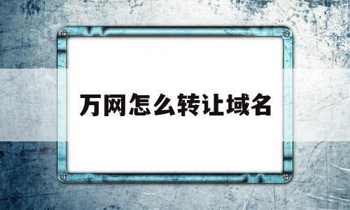 万网怎么转让域名(域名怎么转让给别人),万网怎么转让域名(域名怎么转让给别人),万网怎么转让域名,域名怎么,第1张