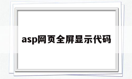 asp网页全屏显示代码(asp网页全屏显示代码在哪),asp网页全屏显示代码(asp网页全屏显示代码在哪),asp网页全屏显示代码,信息,浏览器,java,第1张