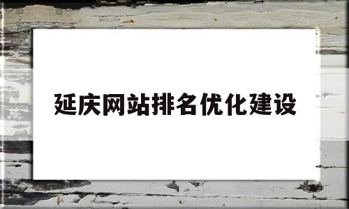 关于延庆网站排名优化建设的信息,延庆网站排名优化建设,信息,文章,百度,第1张 关于延庆网站排名优化建设的信息,关于延庆网站排名优化建设的信息,延庆网站排名优化建设,信息,文章,百度,第1张
