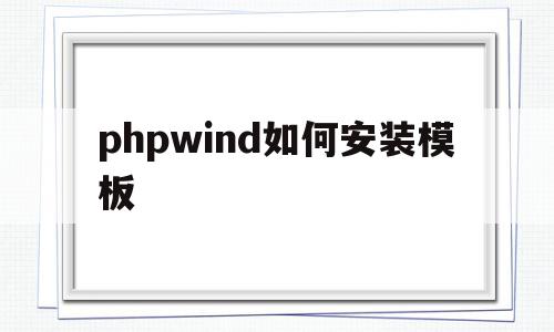 phpwind如何安装模板(php安装教程 windows),phpwind如何安装模板,信息,模板,微信,第1张 phpwind如何安装模板(php安装教程 windows),phpwind如何安装模板(php安装教程 windows),phpwind如何安装模板,信息,模板,微信,第1张