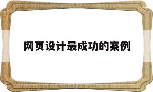 网页设计最成功的案例(网页设计最成功的案例分析),网页设计最成功的案例(网页设计最成功的案例分析),网页设计最成功的案例,信息,文章,营销,第1张