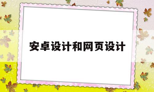 安卓设计和网页设计(安卓设计和网页设计的区别),安卓设计和网页设计,信息,APP,app,第1张 安卓设计和网页设计(安卓设计和网页设计的区别),安卓设计和网页设计(安卓设计和网页设计的区别),安卓设计和网页设计,信息,APP,app,第1张
