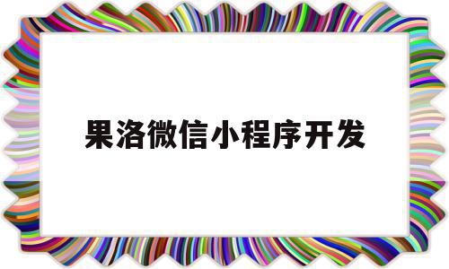 果洛微信小程序开发(果洛微信小程序开发怎么样),果洛微信小程序开发(果洛微信小程序开发怎么样),果洛微信小程序开发,信息,模板,微信,第1张