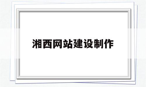 湘西网站建设制作(湘西网站建设制作公司),湘西网站建设制作(湘西网站建设制作公司),湘西网站建设制作,信息,模板,免费,第1张