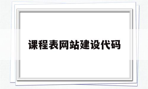课程表网站建设代码(课程表网站建设代码怎么写),课程表网站建设代码(课程表网站建设代码怎么写),课程表网站建设代码,文章,模板,微信,第1张