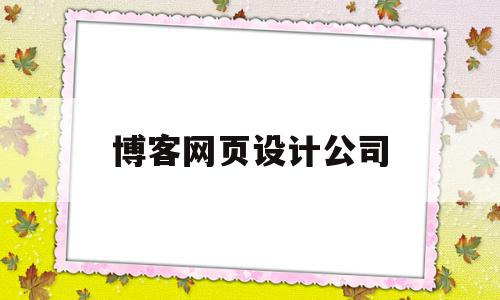 包含博客网页设计公司的词条,博客网页设计公司,信息,文章,视频,第1张 包含博客网页设计公司的词条,包含博客网页设计公司的词条,博客网页设计公司,信息,文章,视频,第1张