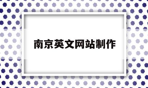 南京英文网站制作(南京英文网站制作中心),南京英文网站制作(南京英文网站制作中心),南京英文网站制作,信息,百度,营销,第1张