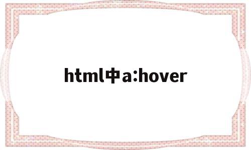 html中a:hover(html中ahover添加背景图片),html中a:hover(html中ahover添加背景图片),html中a:hover,信息,浏览器,html,第1张