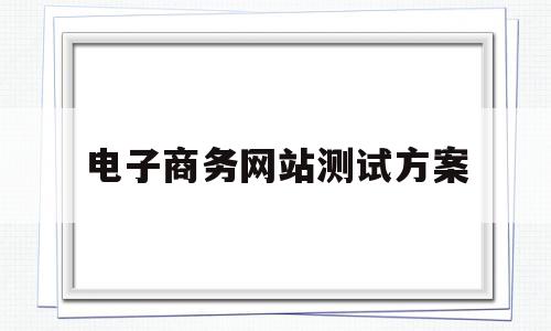 电子商务网站测试方案(电子商务网站的测试流程),电子商务网站测试方案(电子商务网站的测试流程),电子商务网站测试方案,营销,网站建设,企业网站,第1张
