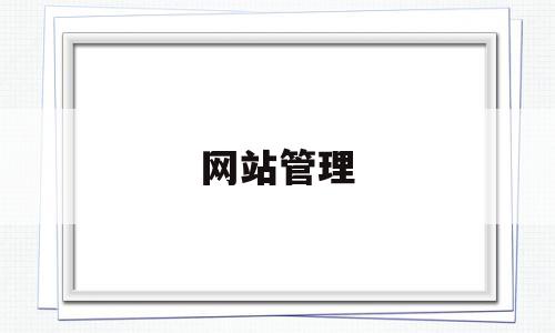 网站管理(网站管理制度规范),网站管理(网站管理制度规范),网站管理,信息,文章,营销,第1张