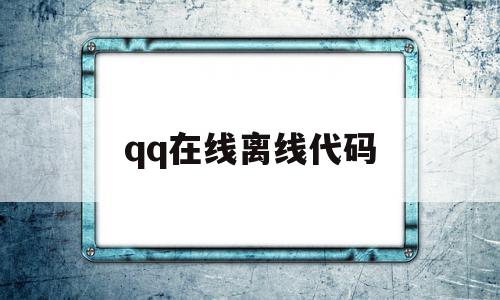 qq在线离线代码(在线离线是什么意思),qq在线离线代码,信息,视频,账号,第1张 qq在线离线代码(在线离线是什么意思),qq在线离线代码(在线离线是什么意思),qq在线离线代码,信息,视频,账号,第1张