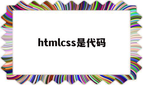 htmlcss是代码(htmlcss代码大全),htmlcss是代码(htmlcss代码大全),htmlcss是代码,信息,浏览器,html,第1张