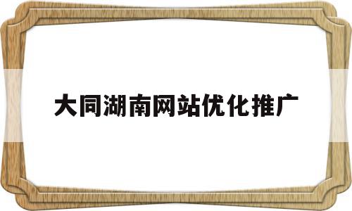包含大同湖南网站优化推广的词条,包含大同湖南网站优化推广的词条,大同湖南网站优化推广,文章,百度,营销,第1张