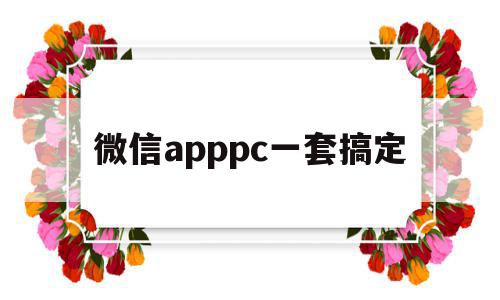 关于微信apppc一套搞定的信息,微信apppc一套搞定,信息,百度,视频,第1张 关于微信apppc一套搞定的信息,关于微信apppc一套搞定的信息,微信apppc一套搞定,信息,百度,视频,第1张
