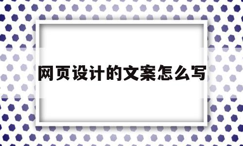 网页设计的文案怎么写(网页设计的文案怎么写的),网页设计的文案怎么写,信息,营销,网站设计,第1张 网页设计的文案怎么写(网页设计的文案怎么写的),网页设计的文案怎么写(网页设计的文案怎么写的),网页设计的文案怎么写,信息,营销,网站设计,第1张