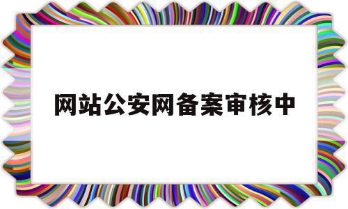 网站公安网备案审核中(公安网站服务平台 备案不过),网站公安网备案审核中(公安网站服务平台 备案不过),网站公安网备案审核中,信息,账号,域名注册,第1张