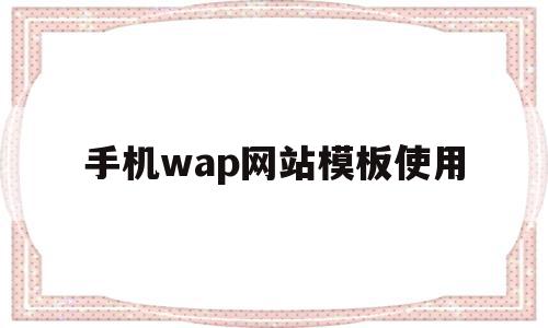 手机wap网站模板使用(手机wap网站模板使用什么软件),手机wap网站模板使用(手机wap网站模板使用什么软件),手机wap网站模板使用,百度,模板,APP,第1张