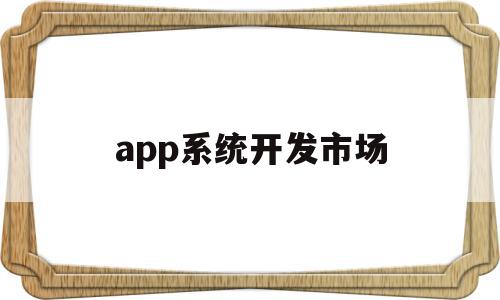 app系统开发市场(app开发平台包括哪些),app系统开发市场,模板,营销,APP,第1张 app系统开发市场(app开发平台包括哪些),app系统开发市场(app开发平台包括哪些),app系统开发市场,模板,营销,APP,第1张