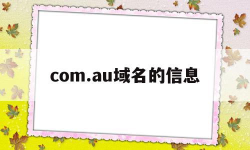 包含com.au域名的信息的词条,包含com.au域名的信息的词条,com.au域名的信息,信息,百度,域名注册,第1张