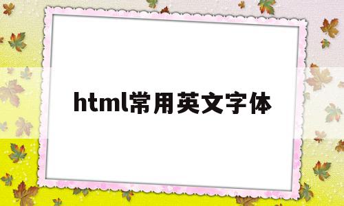 html常用英文字体(html好看的英文字体)