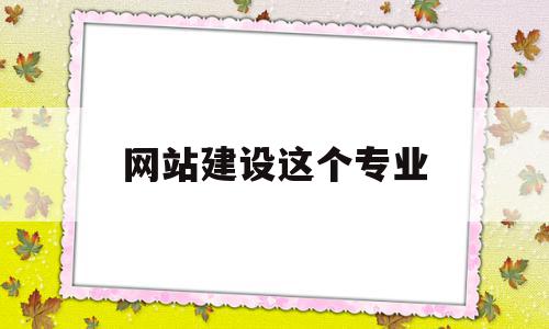 网站建设这个专业(网站建设专业好不好),网站建设这个专业(网站建设专业好不好),网站建设这个专业,信息,百度,模板,第1张