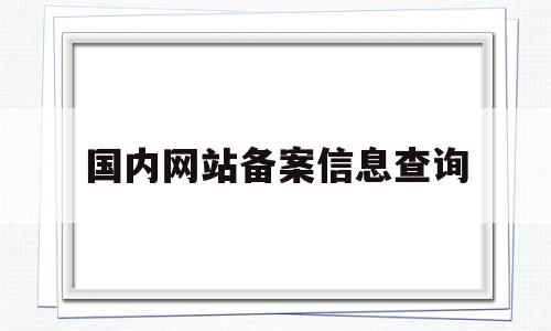 国内网站备案信息查询(国内网站备案信息查询官网)