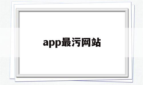 app最污网站的简单介绍,app最污网站,视频,账号,APP,第1张 app最污网站的简单介绍,app最污网站的简单介绍,app最污网站,视频,账号,APP,第1张