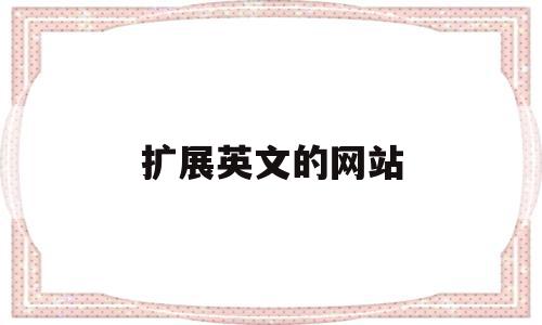 扩展英文的网站(扩展英文的网站有哪些),扩展英文的网站,百度,视频,APP,第1张 扩展英文的网站(扩展英文的网站有哪些),扩展英文的网站(扩展英文的网站有哪些),扩展英文的网站,百度,视频,APP,第1张