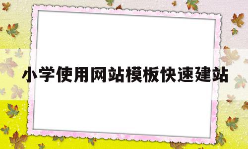 小学使用网站模板快速建站(小学使用网站模板快速建站的方法),小学使用网站模板快速建站(小学使用网站模板快速建站的方法),小学使用网站模板快速建站,模板,免费,自适应,第1张
