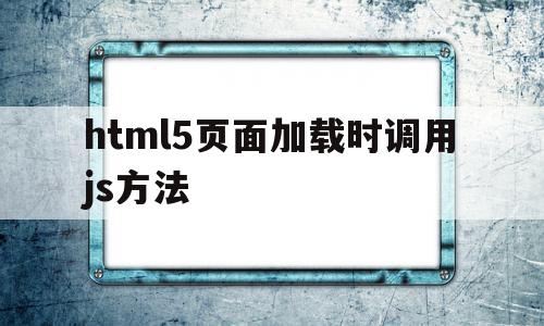 包含html5页面加载时调用js方法的词条,html5页面加载时调用js方法,视频,浏览器,html,第1张 包含html5页面加载时调用js方法的词条,包含html5页面加载时调用js方法的词条,html5页面加载时调用js方法,视频,浏览器,html,第1张