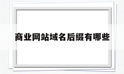 商业网站域名后缀有哪些(商业网站的域名后缀是什么),商业网站域名后缀有哪些(商业网站的域名后缀是什么),商业网站域名后缀有哪些,百度,网站域名,注册域名,第1张