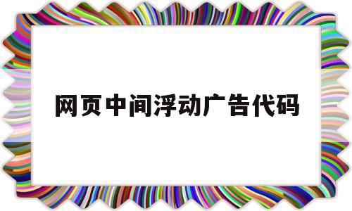 网页中间浮动广告代码(网页中间浮动广告代码是什么),网页中间浮动广告代码(网页中间浮动广告代码是什么),网页中间浮动广告代码,百度,模板,网站首页模板,第1张