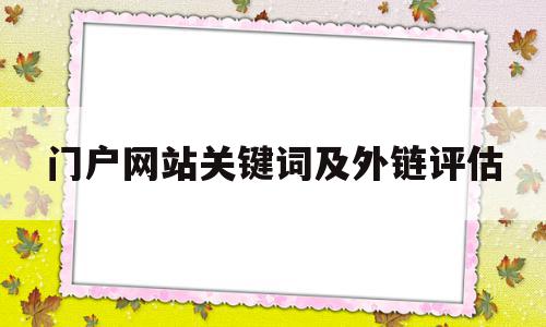 关于门户网站关键词及外链评估的信息,门户网站关键词及外链评估,信息,文章,百度,第1张 关于门户网站关键词及外链评估的信息,关于门户网站关键词及外链评估的信息,门户网站关键词及外链评估,信息,文章,百度,第1张