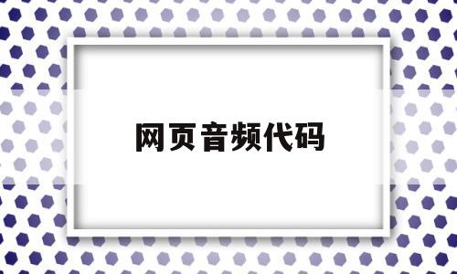 网页音频代码(网页音频代码怎么设置),网页音频代码(网页音频代码怎么设置),网页音频代码,信息,文章,百度,第1张