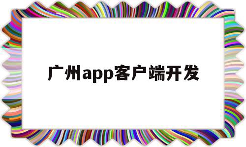 广州app客户端开发(广州app客户端开发公司),广州app客户端开发,信息,百度,营销,第1张 广州app客户端开发(广州app客户端开发公司),广州app客户端开发(广州app客户端开发公司),广州app客户端开发,信息,百度,营销,第1张