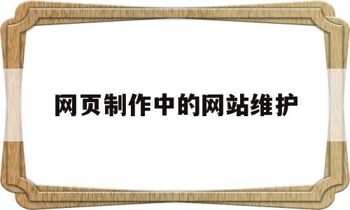 网页制作中的网站维护(网页制作中的网站维护怎么做),网页制作中的网站维护(网页制作中的网站维护怎么做),网页制作中的网站维护,信息,文章,营销,第1张