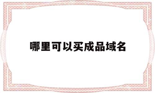哪里可以买成品域名(哪里可以买域名做网站),哪里可以买成品域名(哪里可以买域名做网站),哪里可以买成品域名,信息,百度,免费,第1张