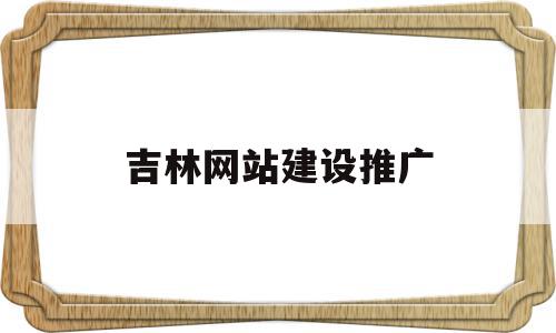 吉林网站建设推广(吉林网站建设推广公司),吉林网站建设推广(吉林网站建设推广公司),吉林网站建设推广,百度,视频,微信,第1张