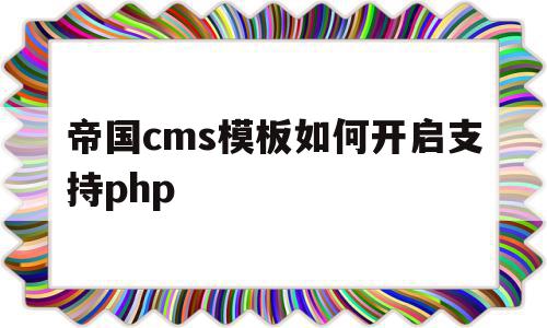 包含帝国cms模板如何开启支持php的词条,包含帝国cms模板如何开启支持php的词条,帝国cms模板如何开启支持php,信息,模板,html,第1张