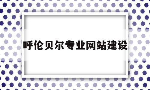 呼伦贝尔专业网站建设(呼伦贝尔2021年获批项目),呼伦贝尔专业网站建设(呼伦贝尔2021年获批项目),呼伦贝尔专业网站建设,信息,百度,营销,第1张