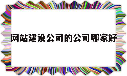 关于网站建设公司的公司哪家好的信息,关于网站建设公司的公司哪家好的信息,网站建设公司的公司哪家好,信息,百度,模板,第1张