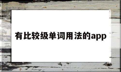 有比较级单词用法的app的简单介绍,有比较级单词用法的app的简单介绍,有比较级单词用法的app,APP,科技,免费,第1张