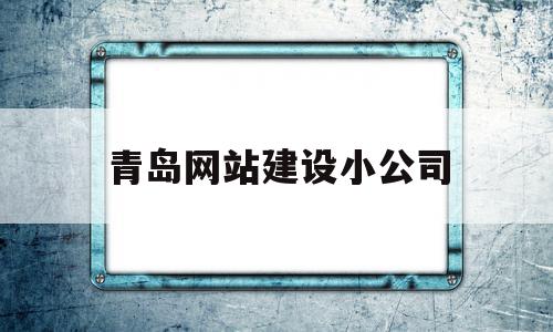 青岛网站建设小公司(青岛网站建设小公司招聘),青岛网站建设小公司(青岛网站建设小公司招聘),青岛网站建设小公司,信息,百度,营销,第1张
