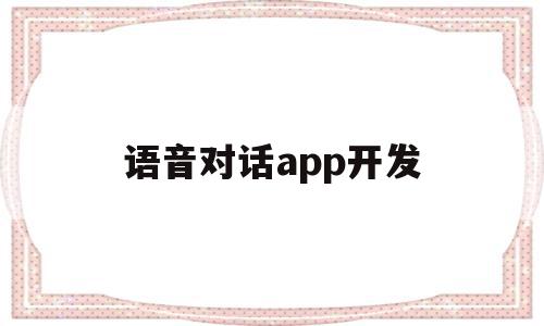 语音对话app开发的简单介绍,语音对话app开发的简单介绍,语音对话app开发,信息,视频,模板,第1张
