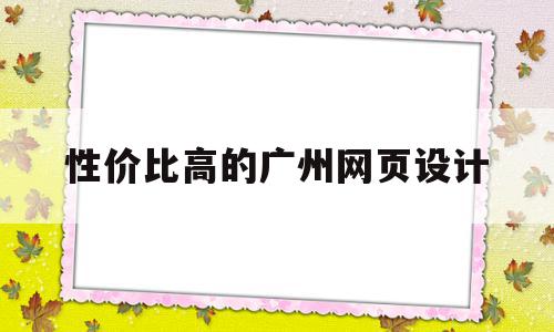 性价比高的广州网页设计(广州网页设计师工资一般多少)