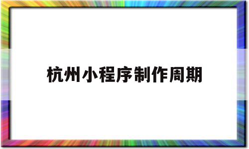 杭州小程序制作周期(杭州小程序制作联系方式),杭州小程序制作周期(杭州小程序制作联系方式),杭州小程序制作周期,模板,微信,营销,第1张