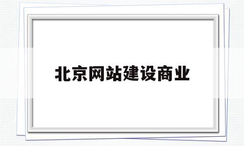 北京网站建设商业(北京专业网站的建设),北京网站建设商业(北京专业网站的建设),北京网站建设商业,百度,营销,科技,第1张